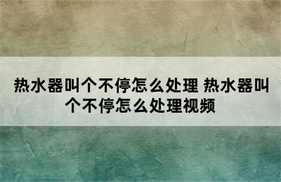 热水器叫个不停怎么处理 热水器叫个不停怎么处理视频